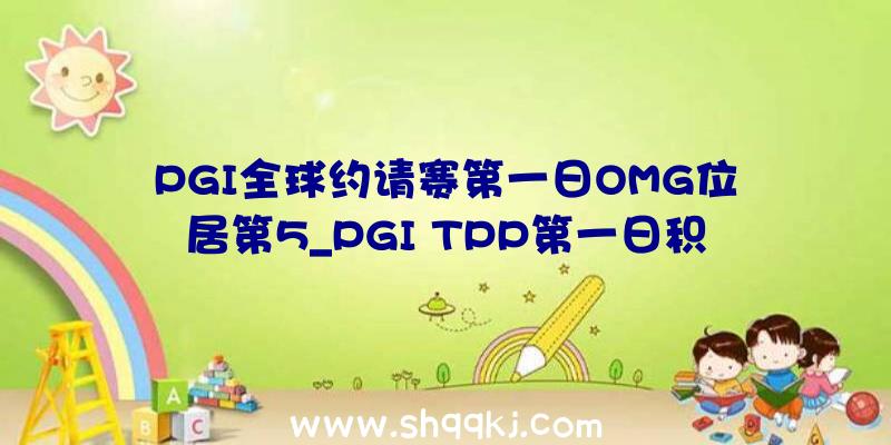 PGI全球约请赛第一日OMG位居第5_PGI